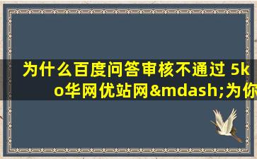 为什么百度问答审核不通过 5ko华网优站网—为你解决